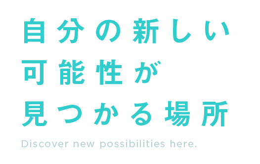 自分の新しい可能性が見つかる場所。